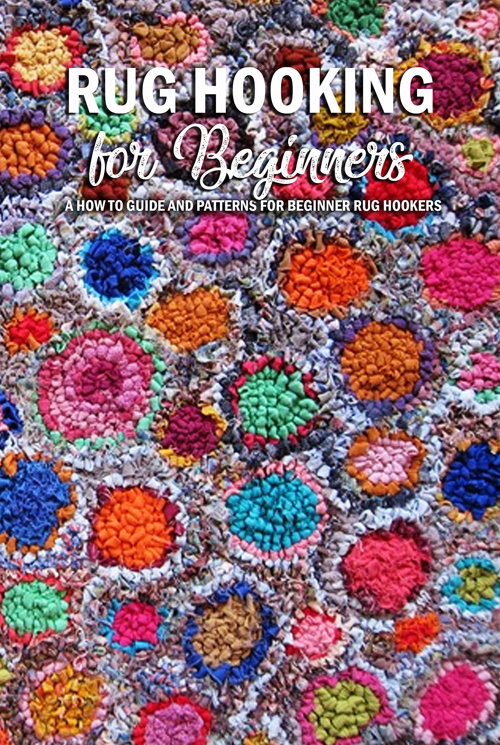 Rug Hooking for Beginners A How to Guide and Patterns for Beginner Rug