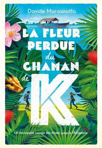 La fleur perdue du chaman de K : Un incroyable voyage des Andes jusqu'à l'Amazonie
