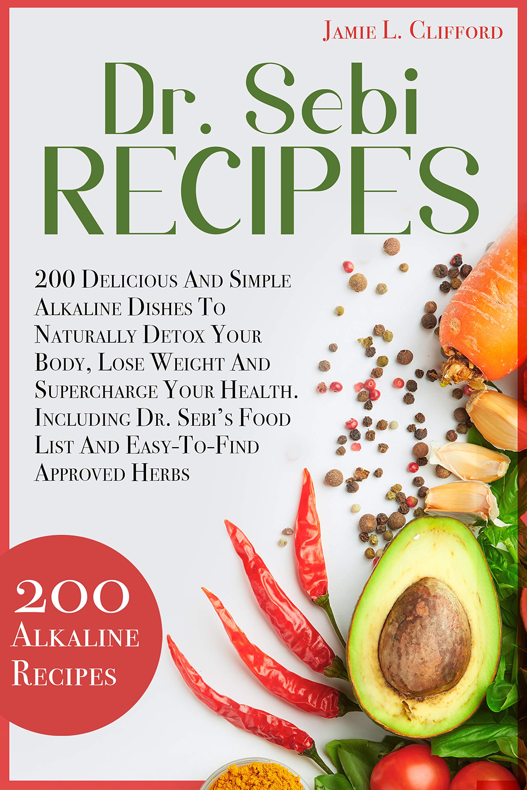 Dr. Sebi Recipes: 200 Delicious And Simple Alkaline Dishes To Naturally