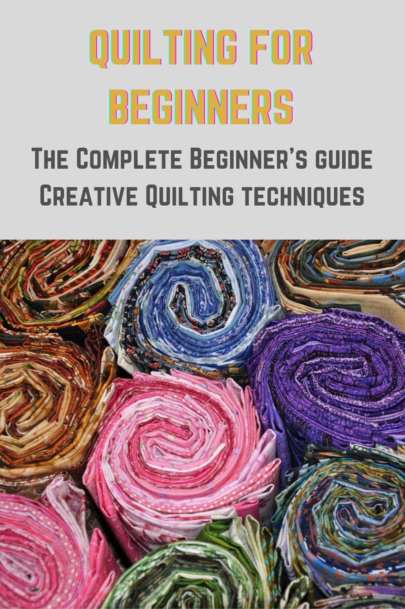 QUILTING FOR BEGINNERS The Complete Beginner's guide Creative Quilting