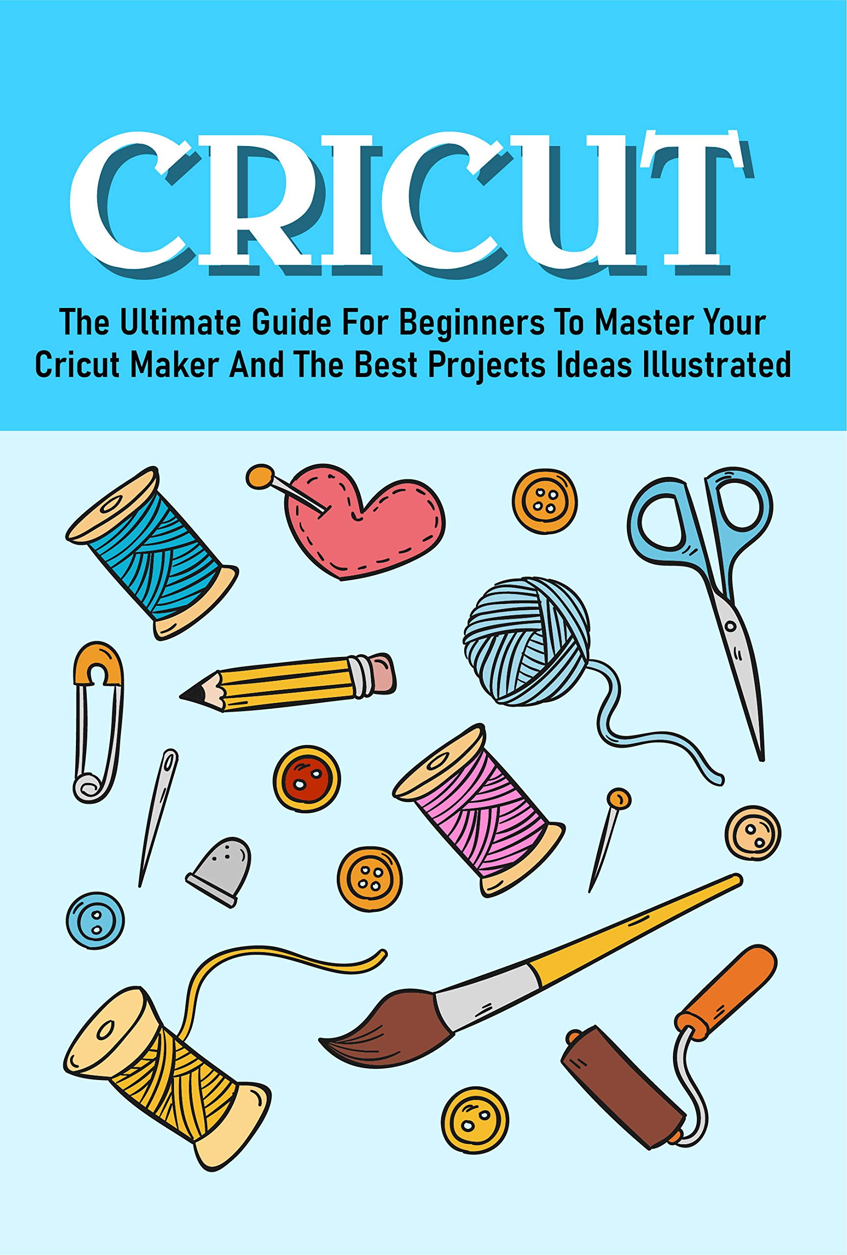 The Ultimate Guide For Beginners To Master Your Cricut Maker And The