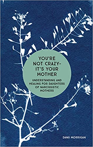 You're Not Crazy—It's Your Mother: Understanding and Healing for Daughters of Narcissistic Mothers