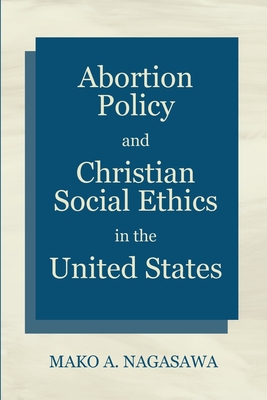 Abortion Policy and Christian Social Ethics in the United States by ...