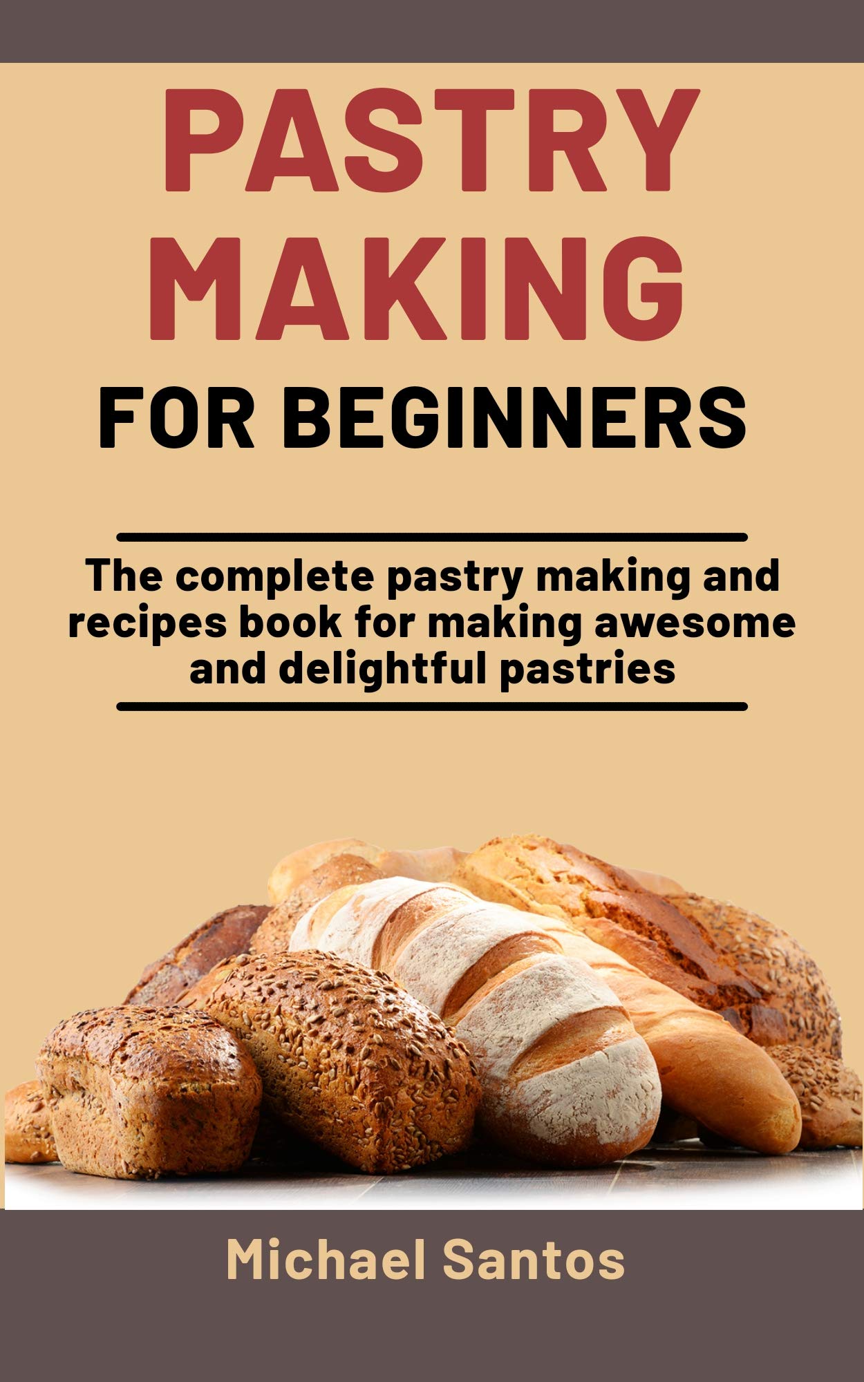 Pastry Making For Beginners The Complete Pastry Making And Recipes