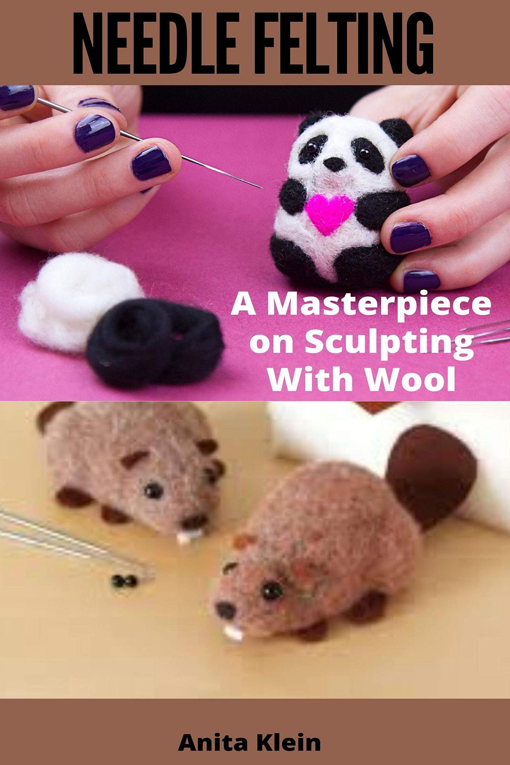 NEEDLE FELTING A MASTERPIECE ON SCULPTING WITH WOOL by Anita Klein