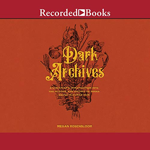Dark Archives: A Librarian's Investigation Into the Science and History of Books Bound in Human Skin