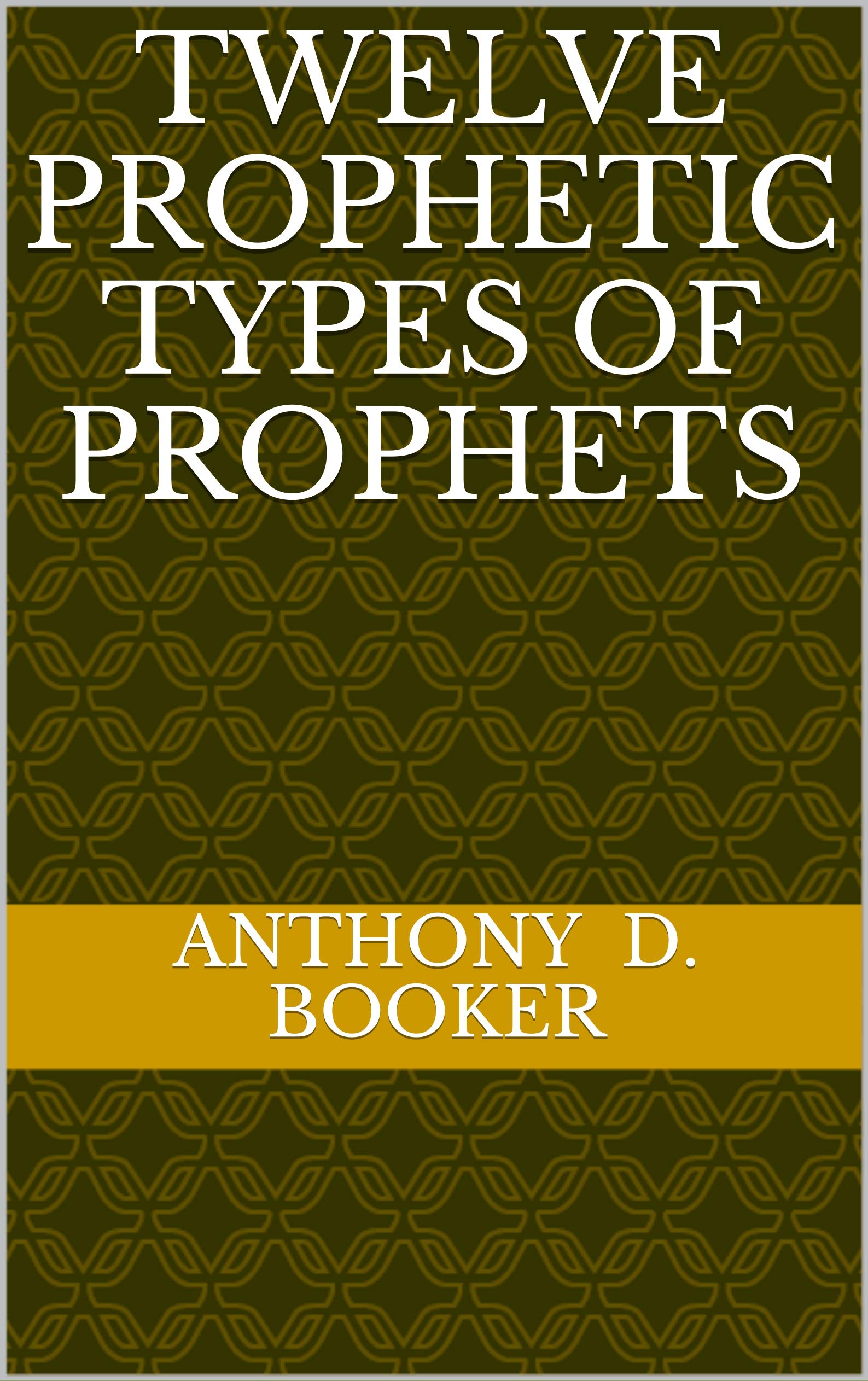 Twelve Prophetic Types of Prophets by Anthony D. Booker Goodreads