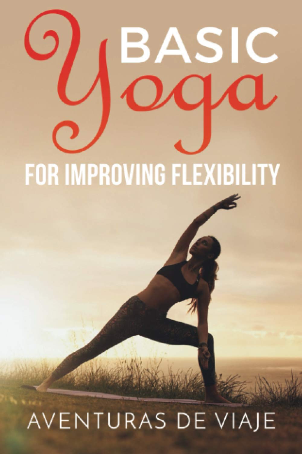 Basic Yoga for Improving Flexibility Yoga Flexibility and Strength