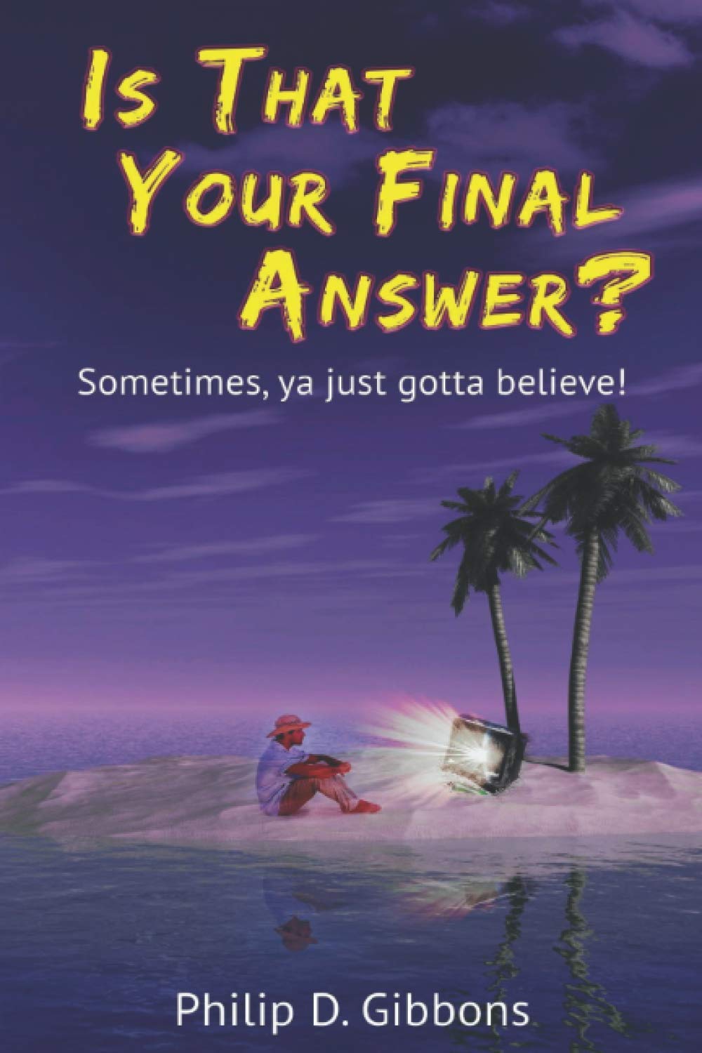 Is That Your Final Answer?: Sometimes, Ya Just Gotta Believe! by Philip ...