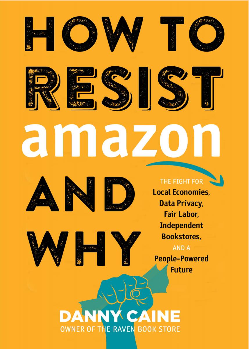 How to Resist Amazon and Why: The Fight for Local Economies, Data Privacy, Fair Labor, Independent Bookstores, and a People-Powered Future!