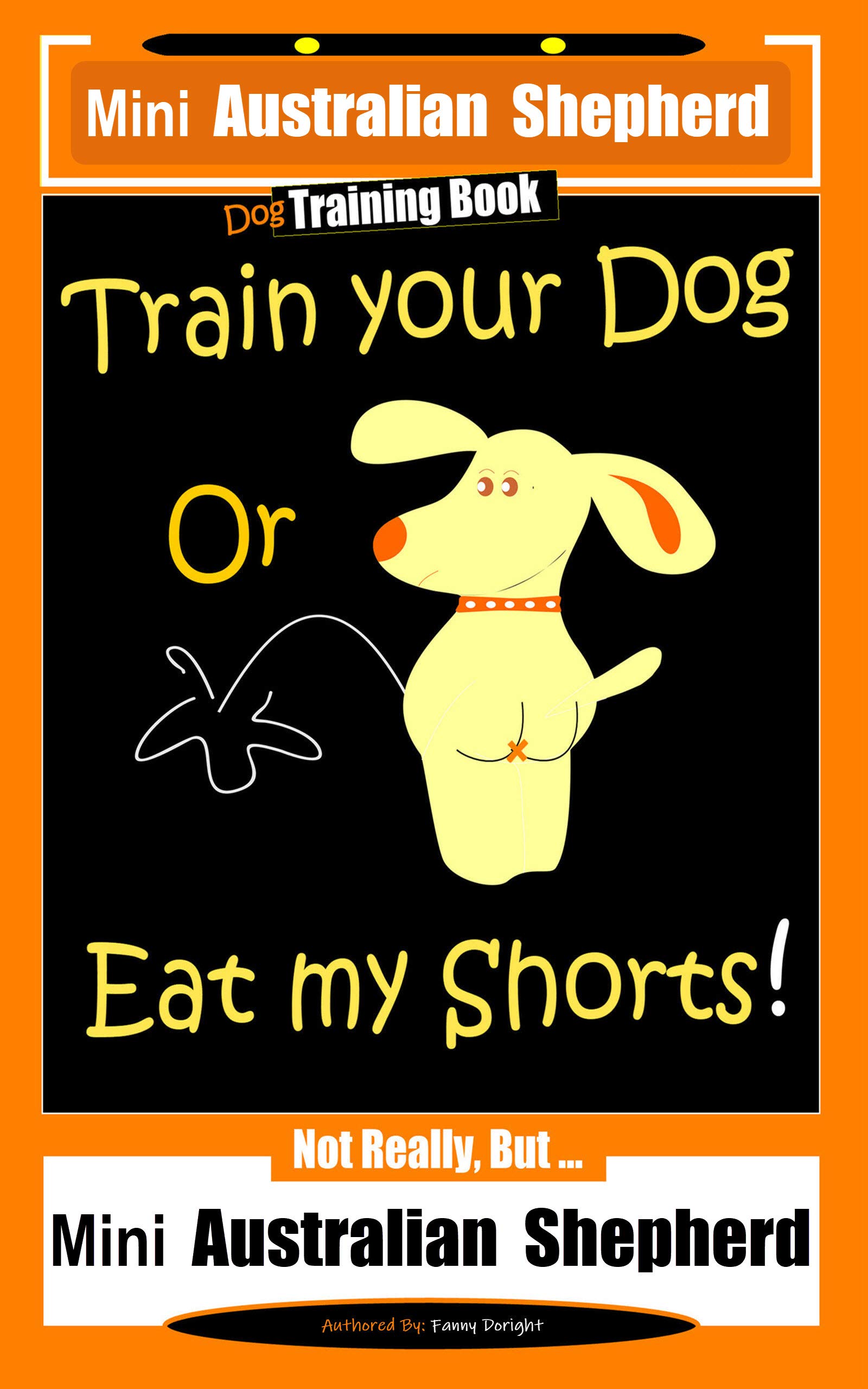 Mini Australian Shepherd Dog Training Book, Train Your Dog Or Eat My