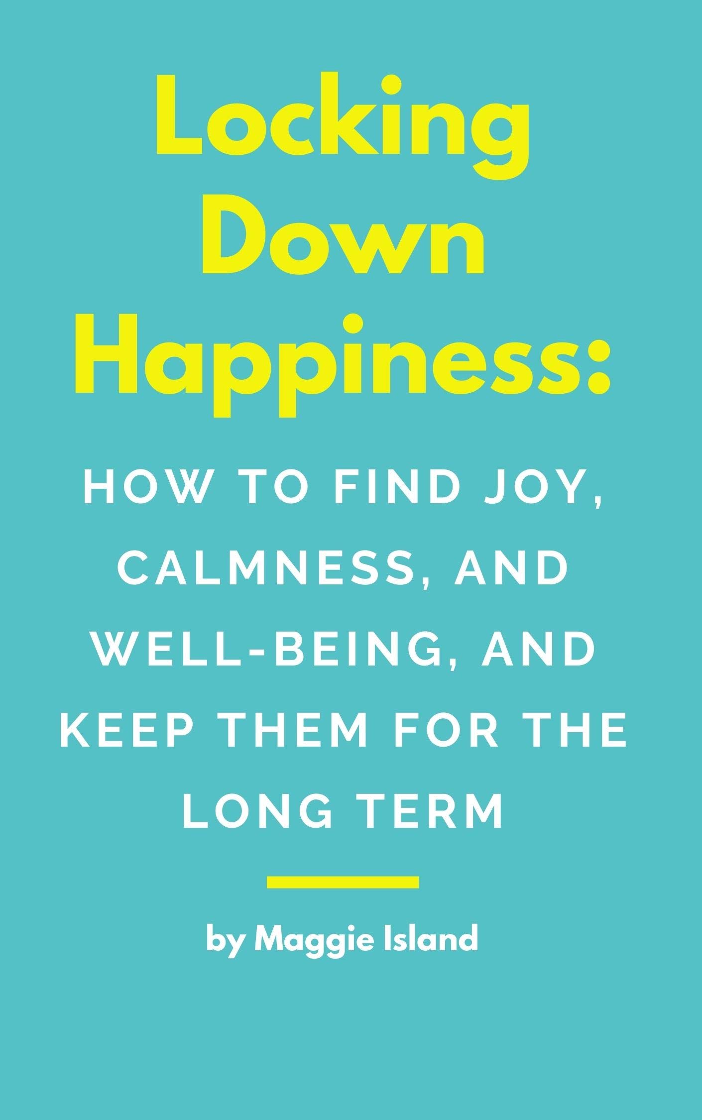 Locking Down Happiness How to Find Joy, Calmness, and WellBeing, and