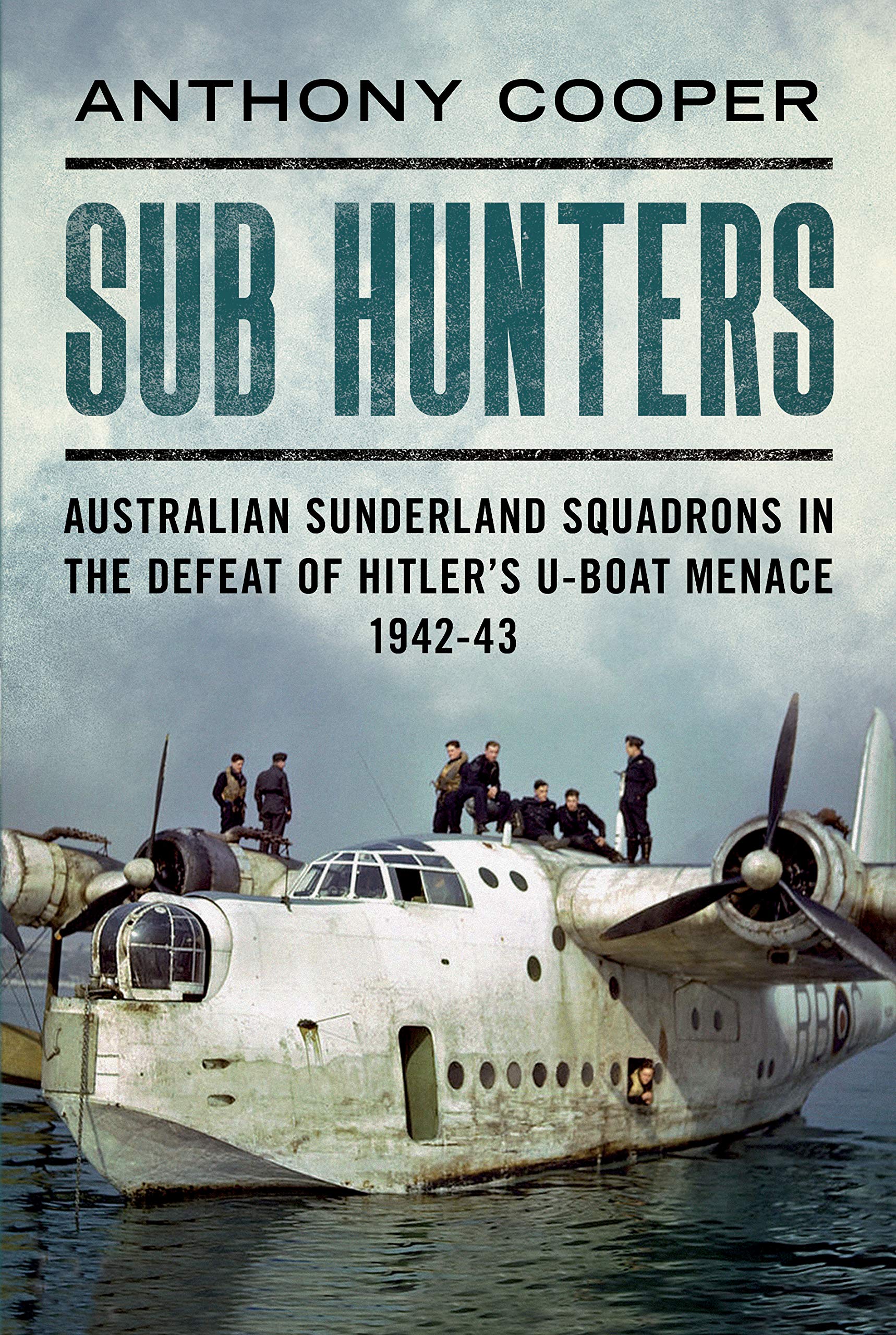 Sub Hunters: Australian Sunderland Squadrons in the Defeat of Hitler's U-boat Menace 1942-43