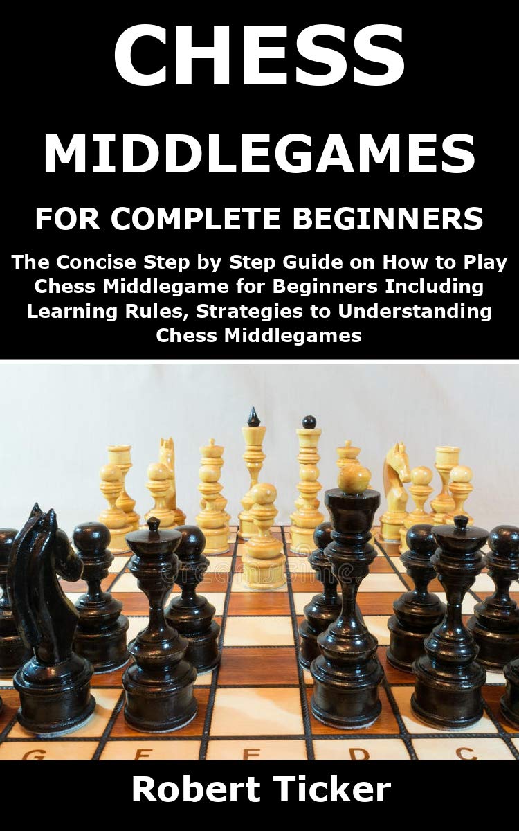 CHESS MIDDLEGAMES FOR COMPLETE BEGINNERS The Concise Step by Step