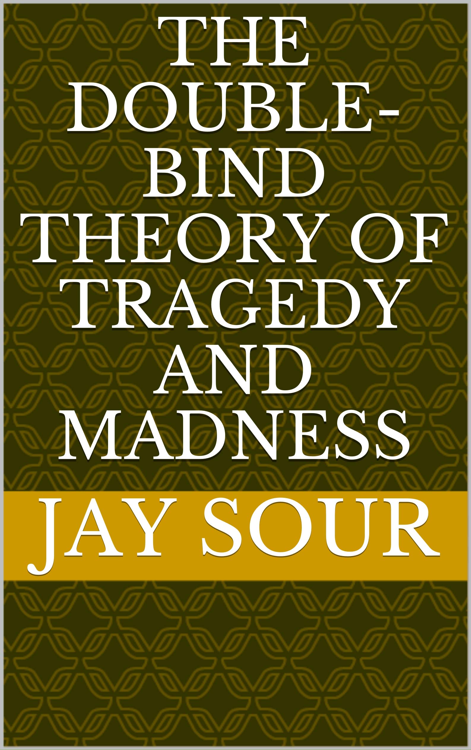 The Doublebind Theory of Tragedy and Madness by Jay Sour Goodreads