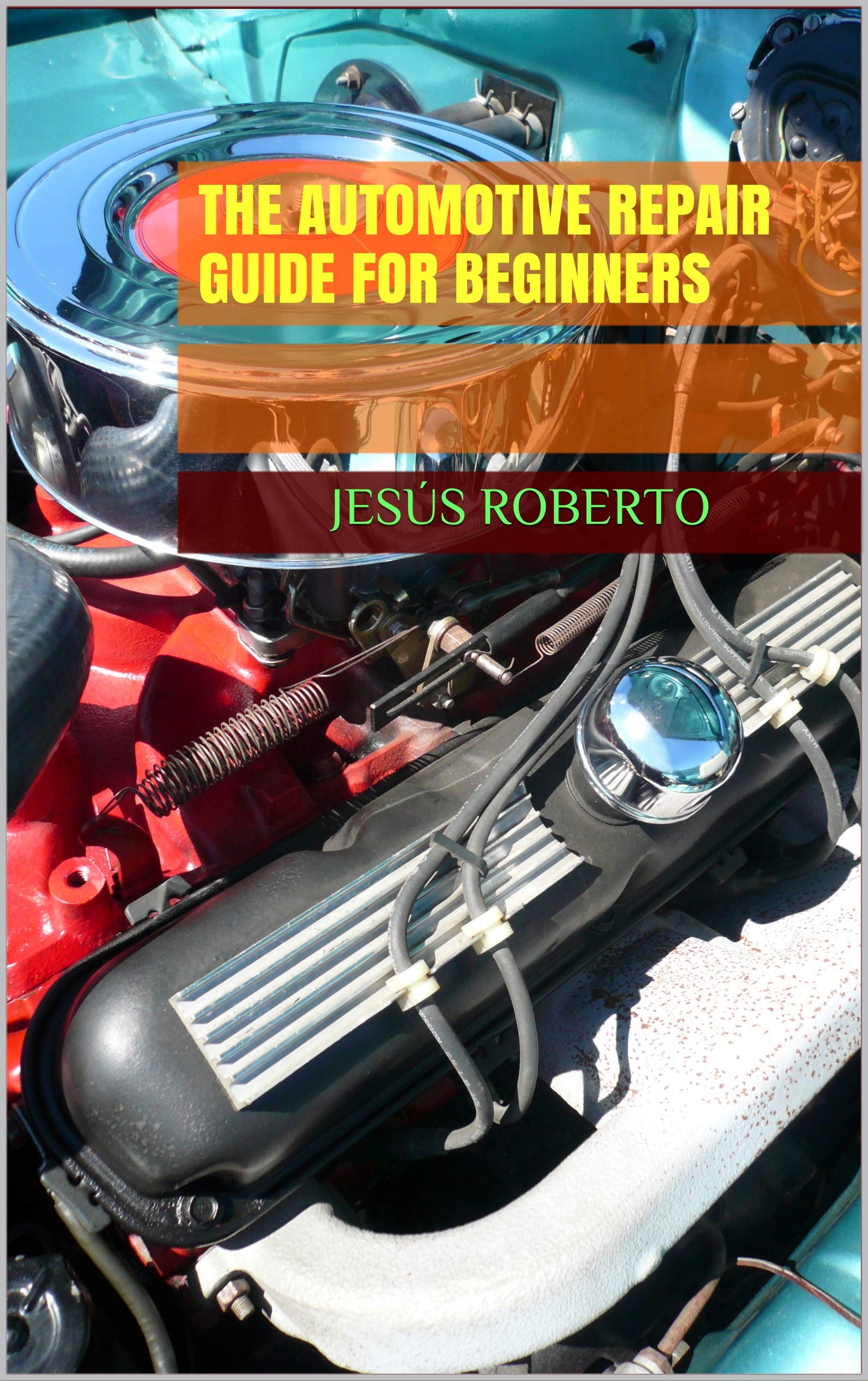 The Automotive Repair Guide for Beginners Auto repair information for the beginners and avid