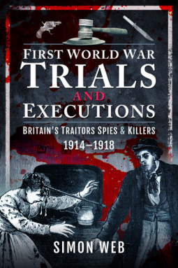 First World War Trials and Executions: Britain's Traitors, Spies and Killers, 1914-1918