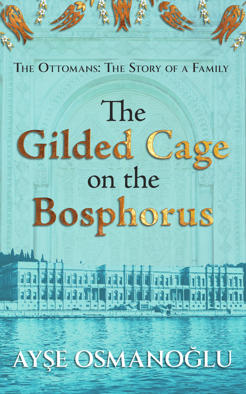 The Gilded Cage on the Bosphorus: The Ottomans - The Story of a Family