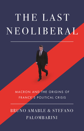 The Last Neoliberal: Macron and the Origins of France's Political Crisis