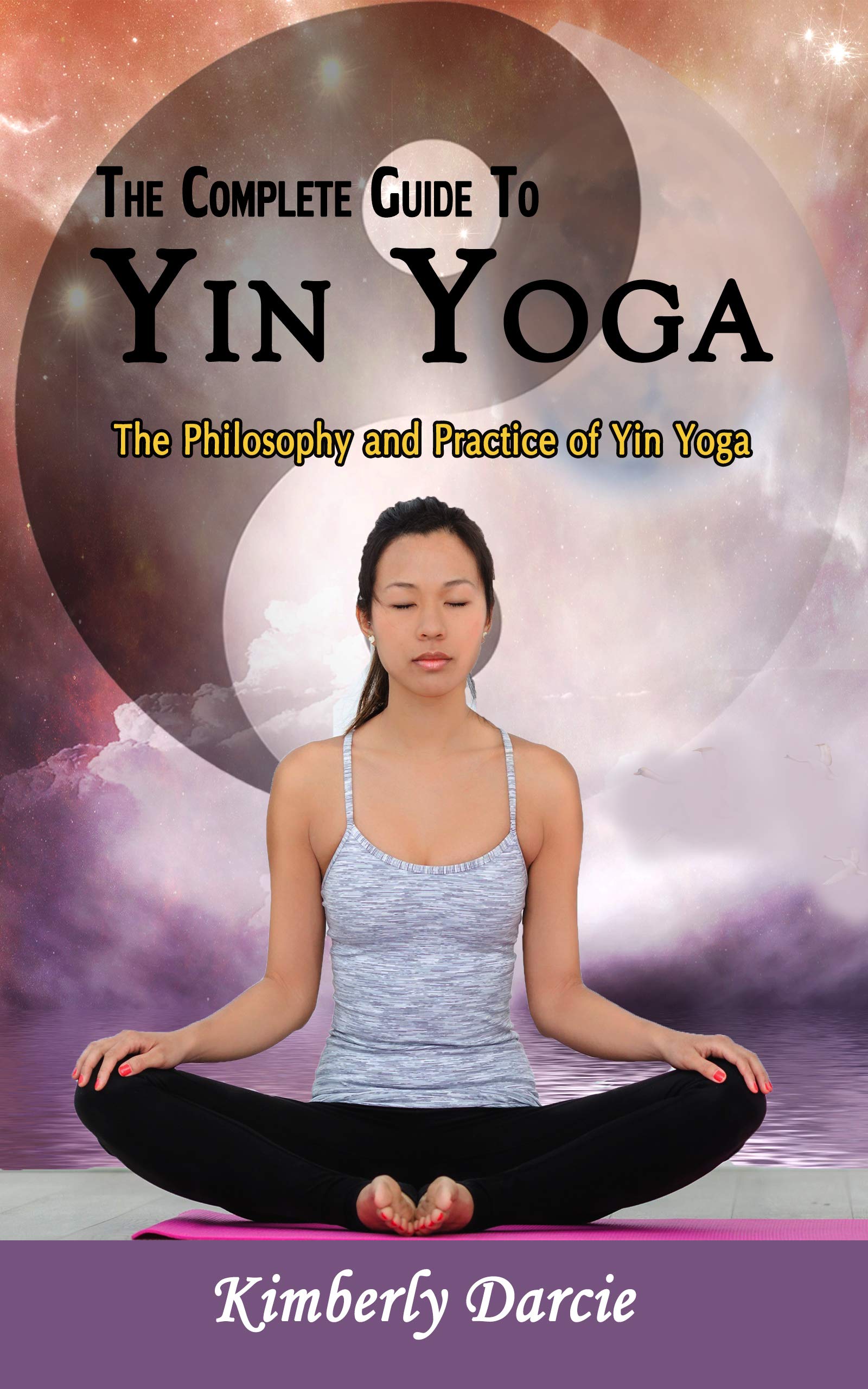 The Complete Guide To Yin Yoga The Philosophy and Practice of Yin Yoga