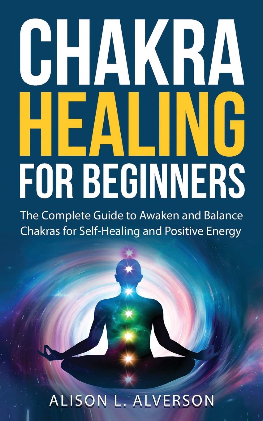 Chakra Healing For Beginners: The Complete Guide to Awaken and Balance ...