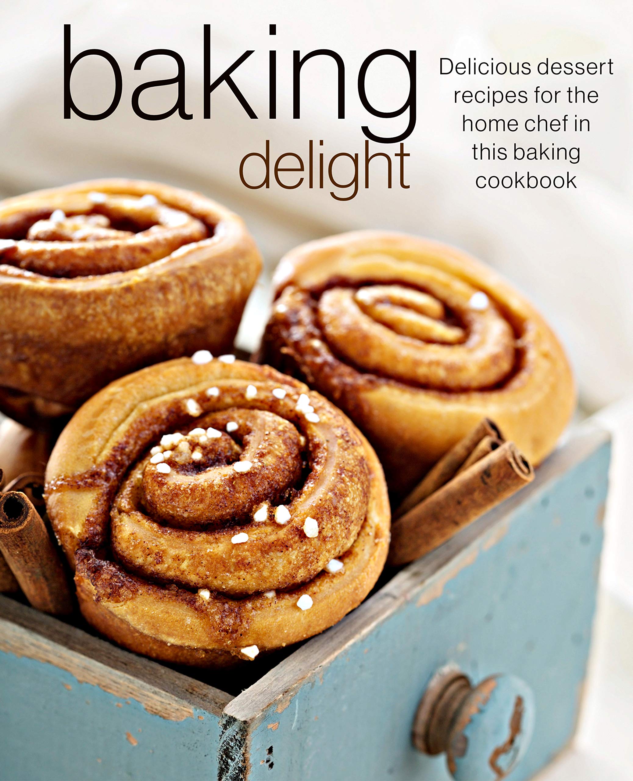 Baking Delight: Delicious dessert recipes for the home chef in this baking cookbook