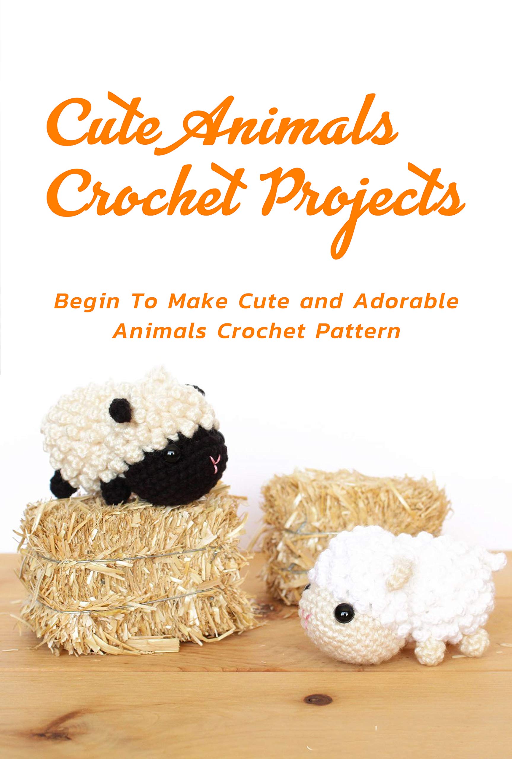 Cute Animals Crochet Projects: Begin To Make Cute and Adorable Animals