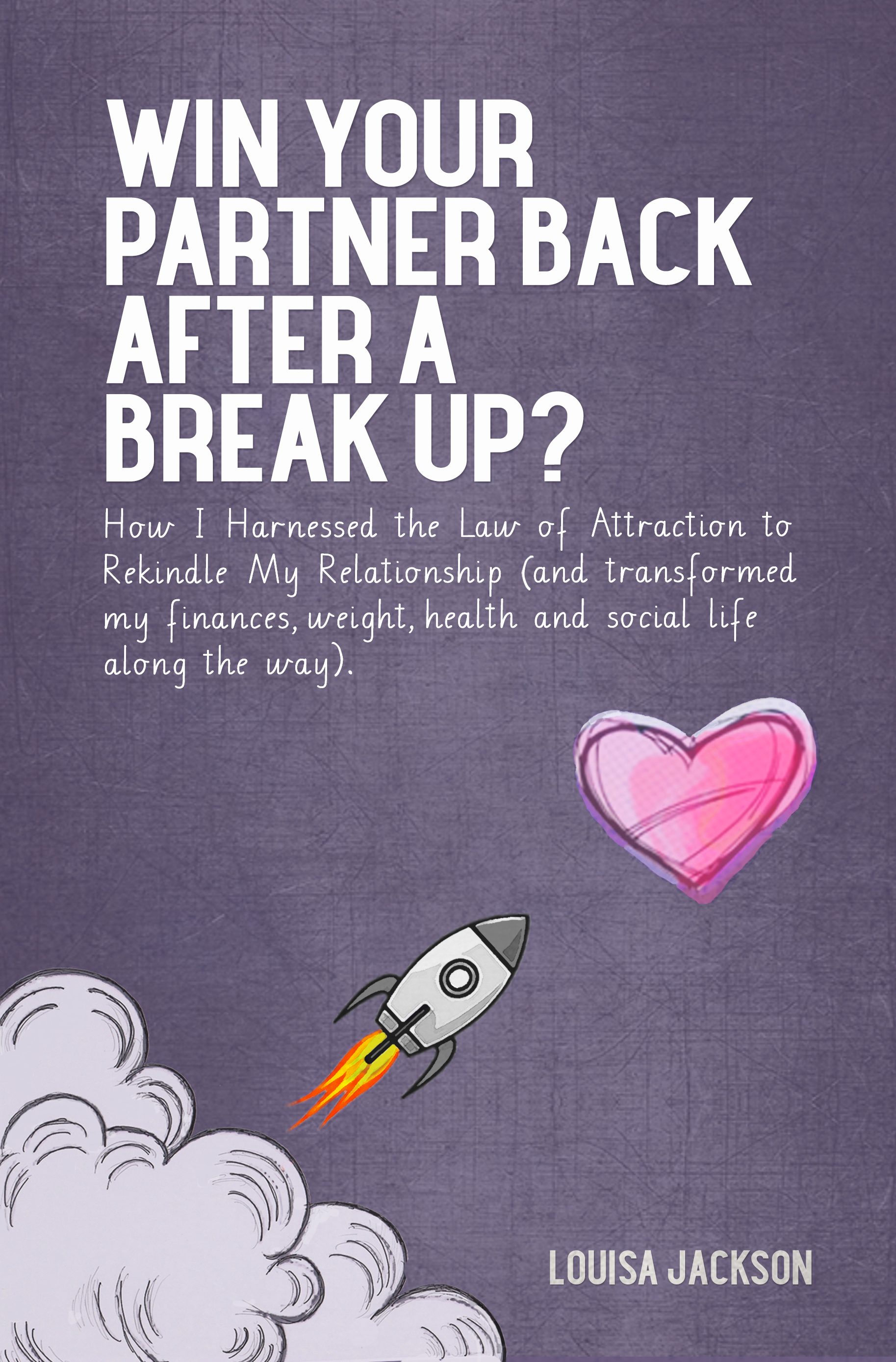 Win Your Partner Back After A Break Up?: How I Harnessed the Law of Attraction to Rekindle My Relationship