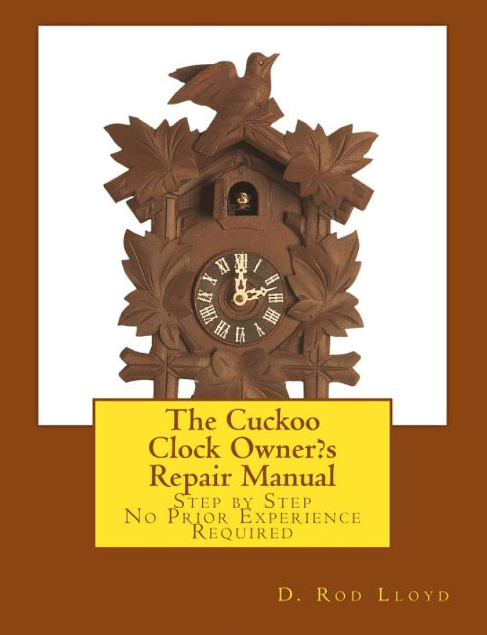 The Cuckoo Clock Owner?s Repair Manual Step by Step, No Prior