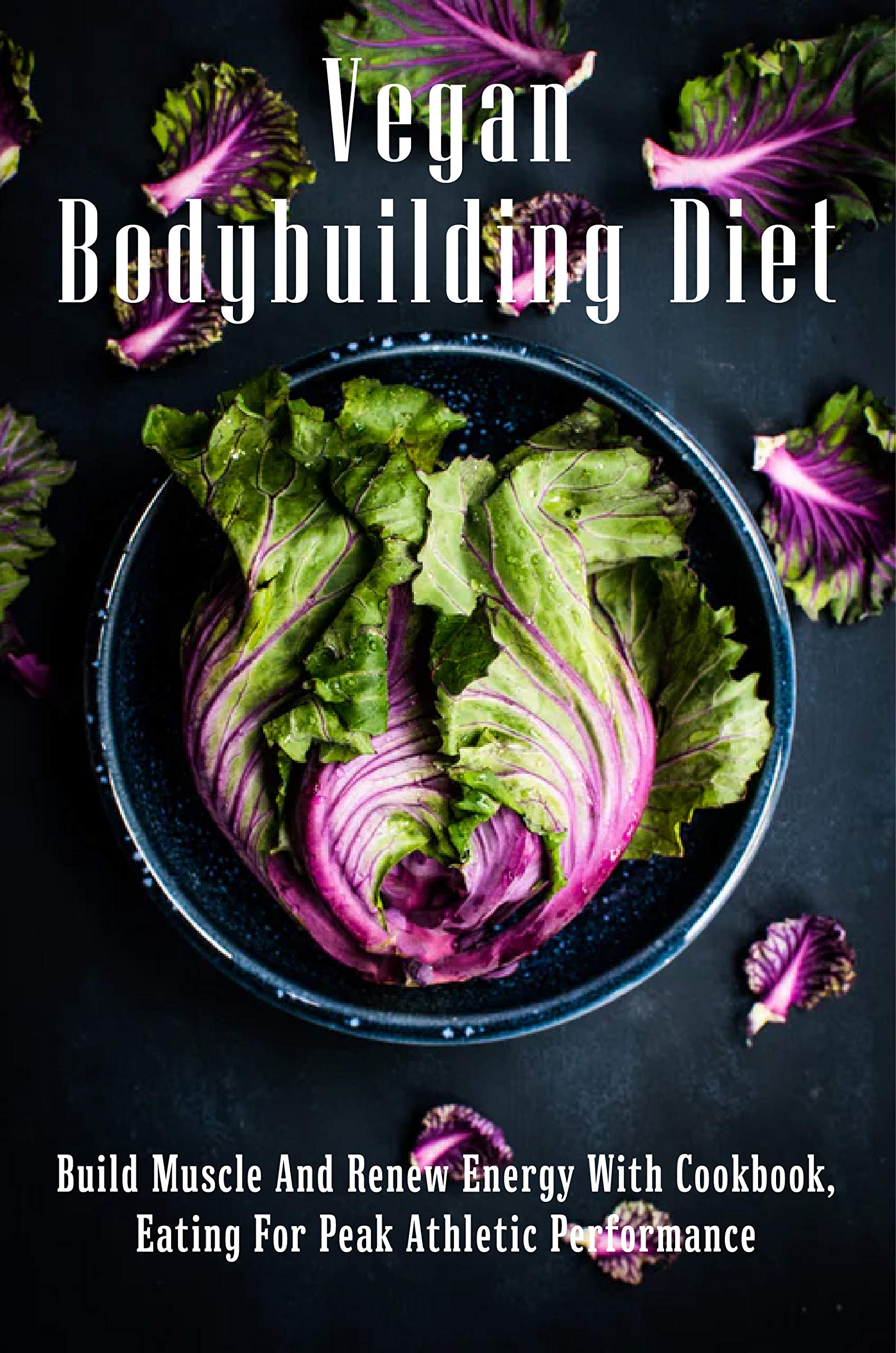 Vegan Bodybuilding Diet Build Muscle And Renew Energy With Cookbook