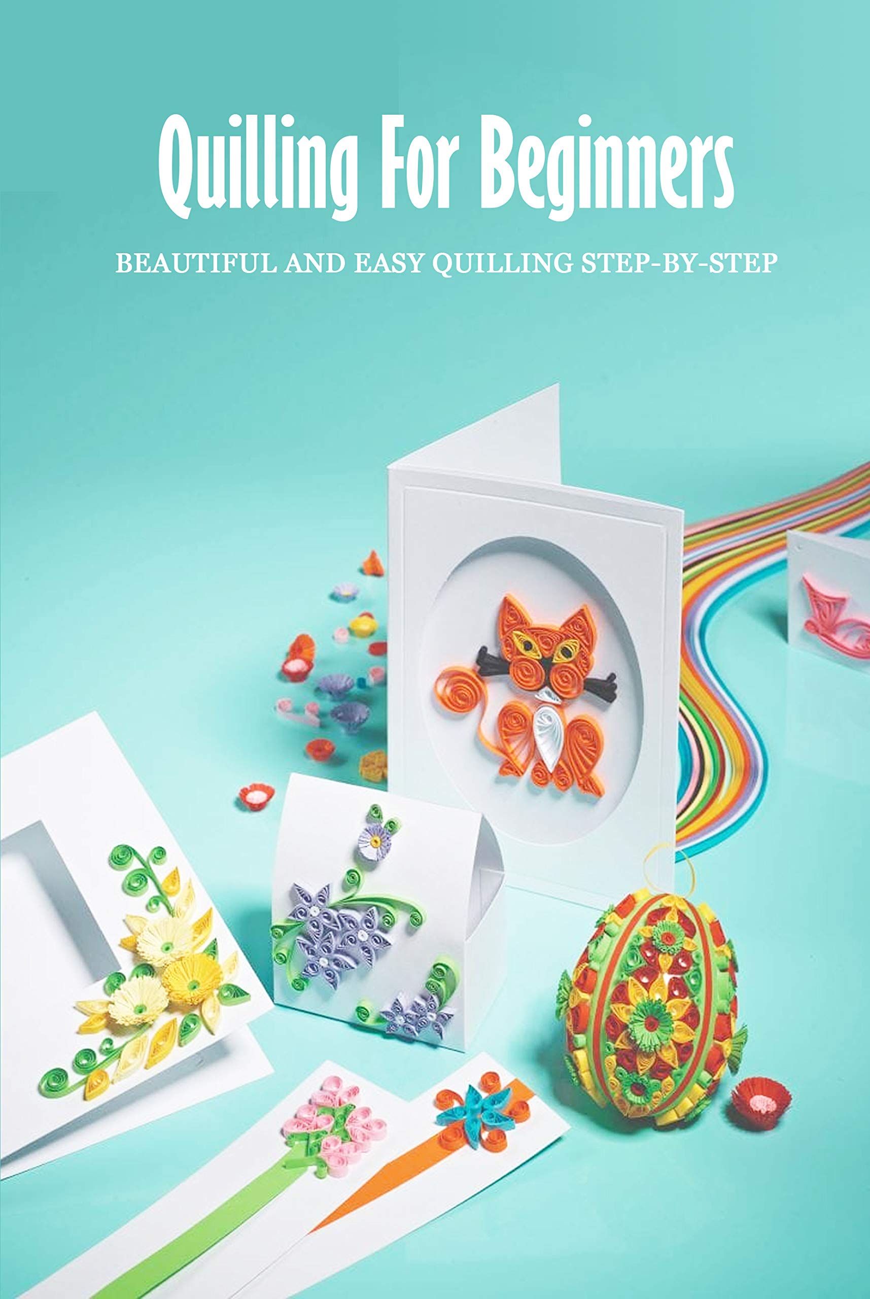 Quilling For Beginners Beautiful and Easy Quilling StepbyStep Art