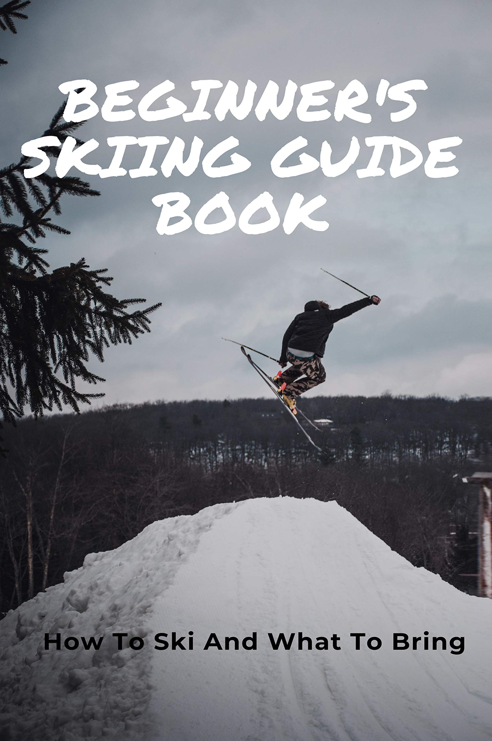 Beginner's Skiing Guide Book How To Ski And What To Bring Skiing Tips