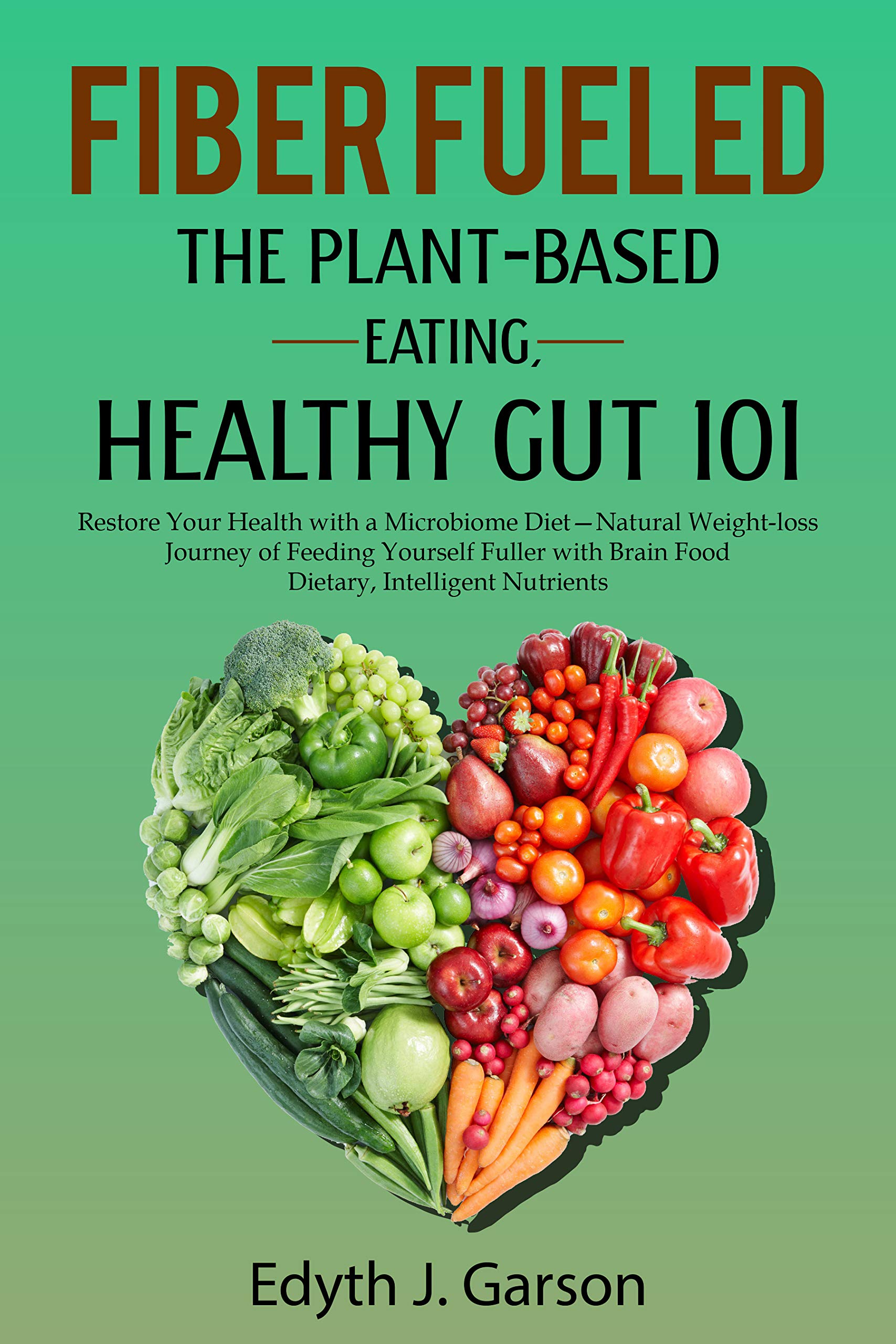 J. Garson FIBER FUELED: THE PLANT-BASED EATING, HEALTHY GUT 101: Restore Your ...