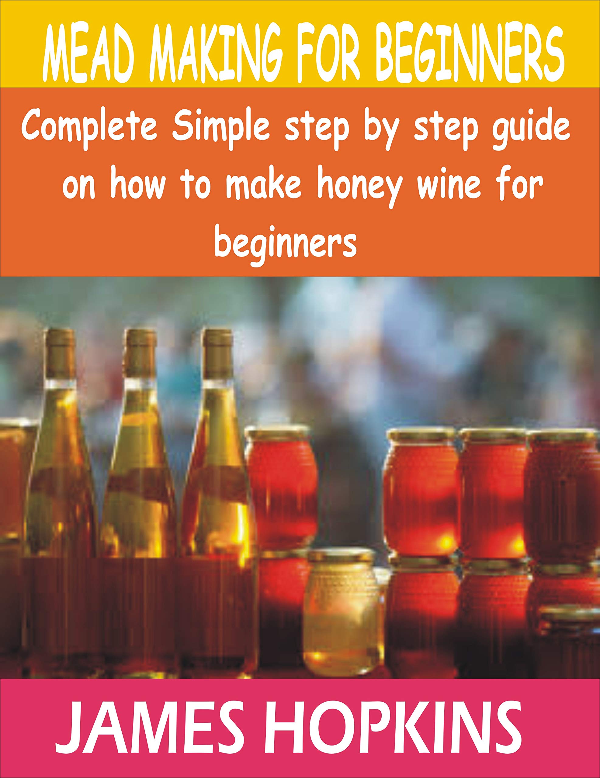 MEAD MAKING FOR BEGINNERS Complete Simple step by step guide on how to