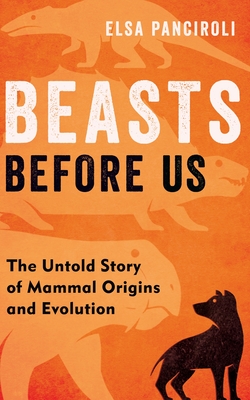 Beasts Before Us: The Untold Story of Mammal Origins and Evolution