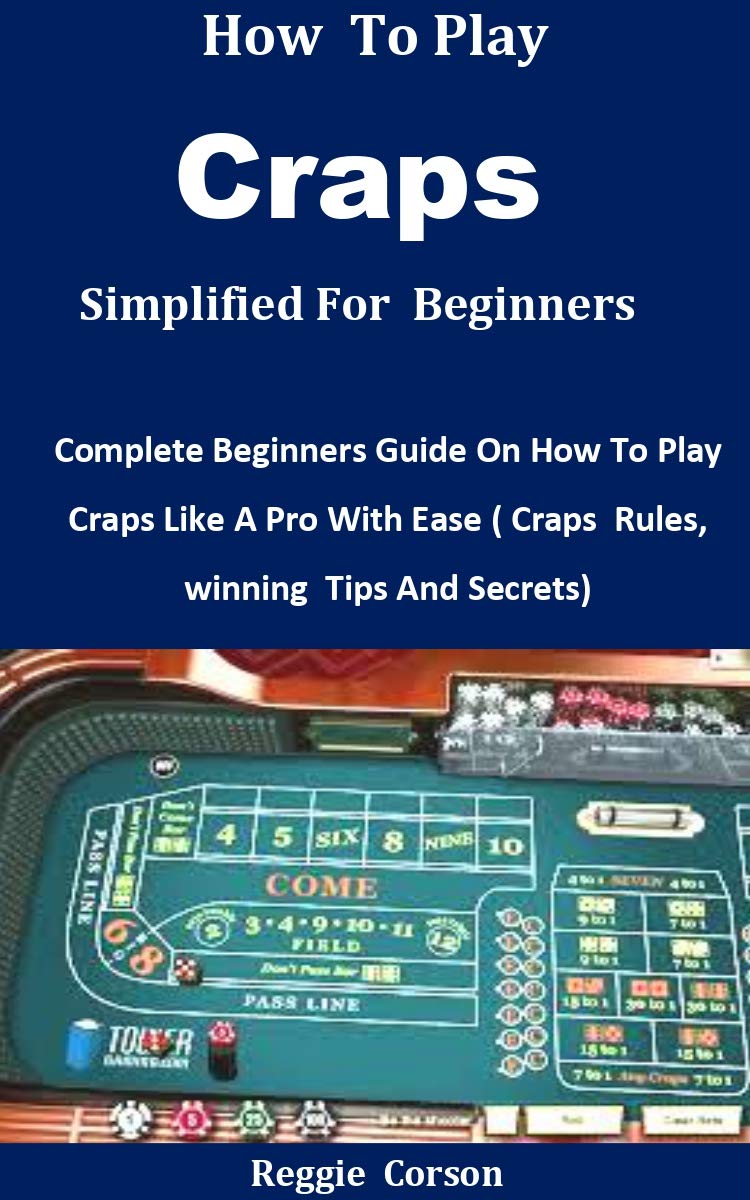 How To Play Craps Simplified For Beginners Complete Beginners Guide On