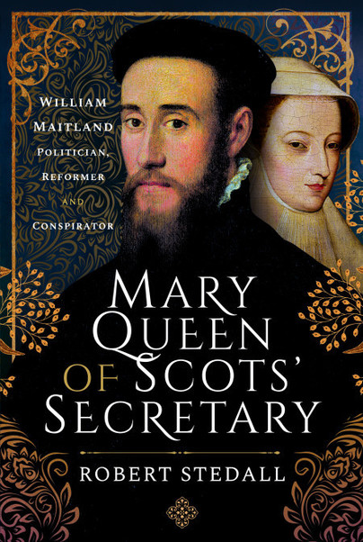 Mary Queen of Scots' Secretary: William Maitland - Politician, Reformer and Conspirator