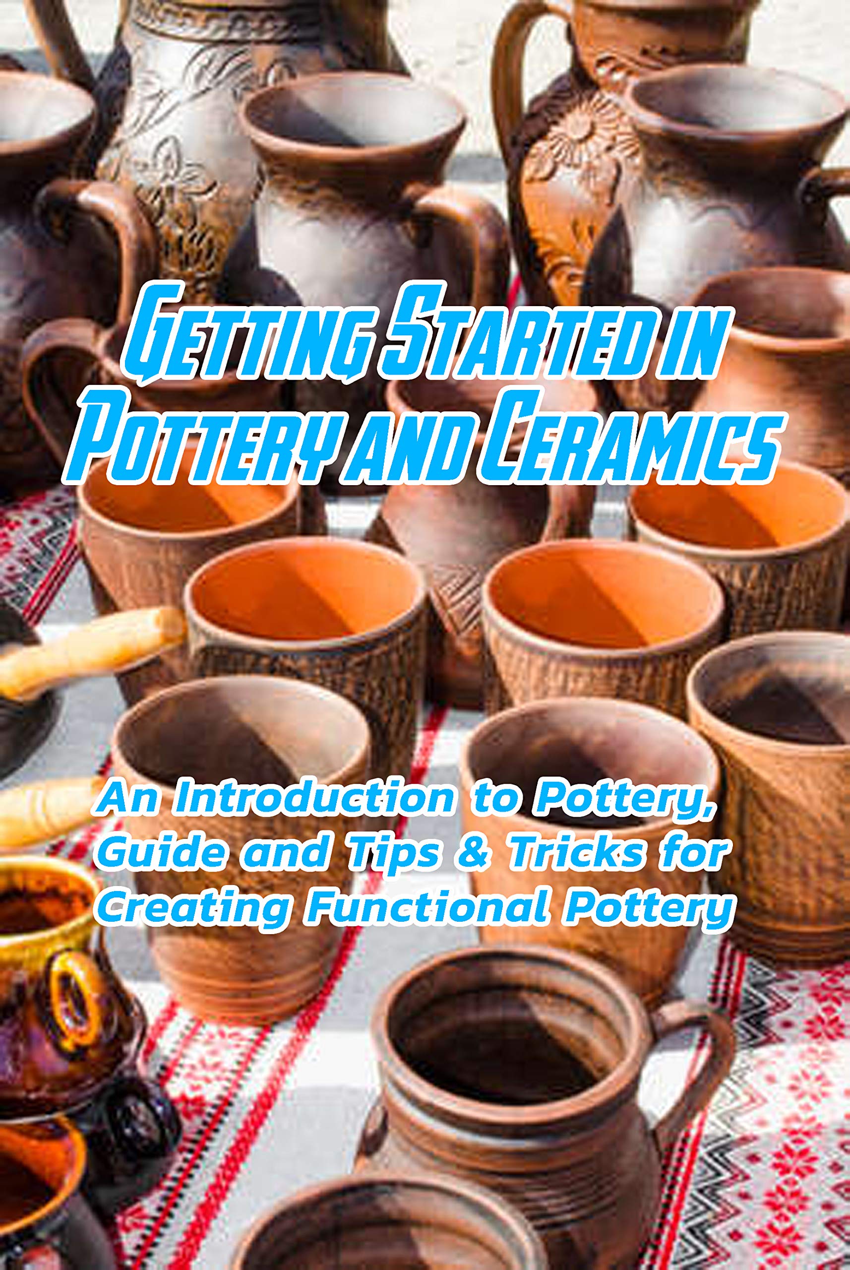Getting Started in Pottery and Ceramics An Introduction to Pottery