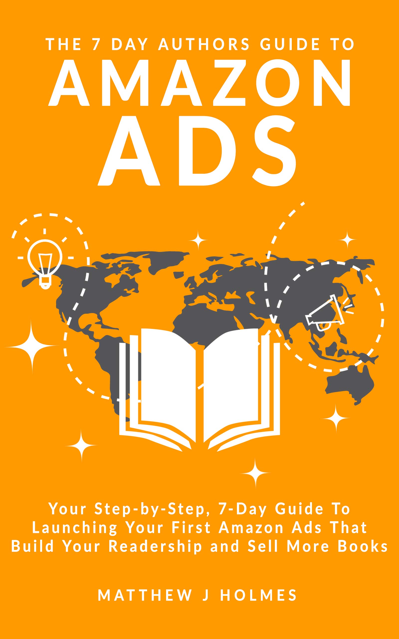 The 7 Day Authors Guide To Amazon Ads (2022 Edition): Your Step-by-Step Guide To Launching, Optimizing and Scaling Amazon Ads To Reach More Readers and Sell More Books