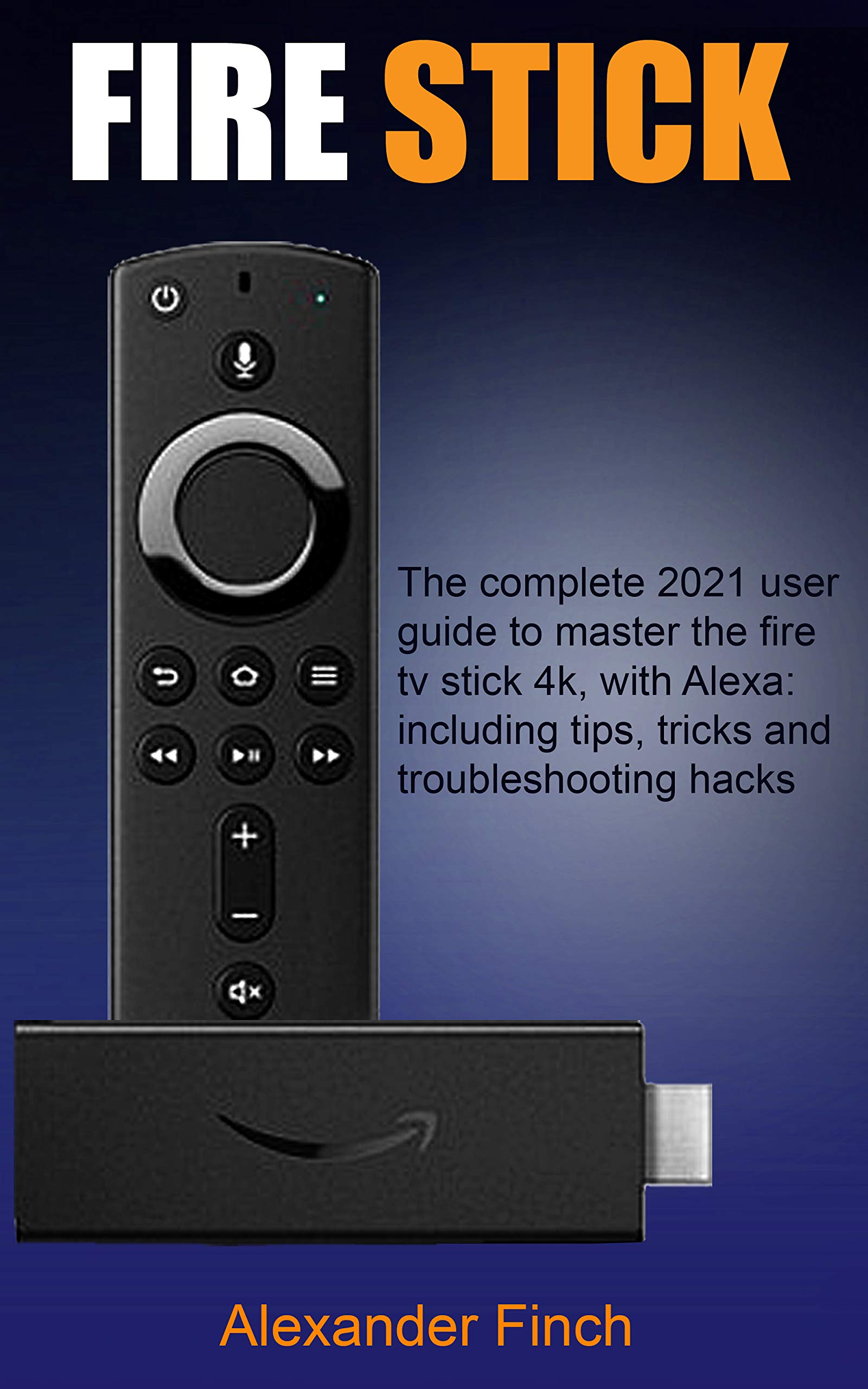 FIRE STICK The Complete 2021 User Guide to Master the Fire Tv Stick 4k