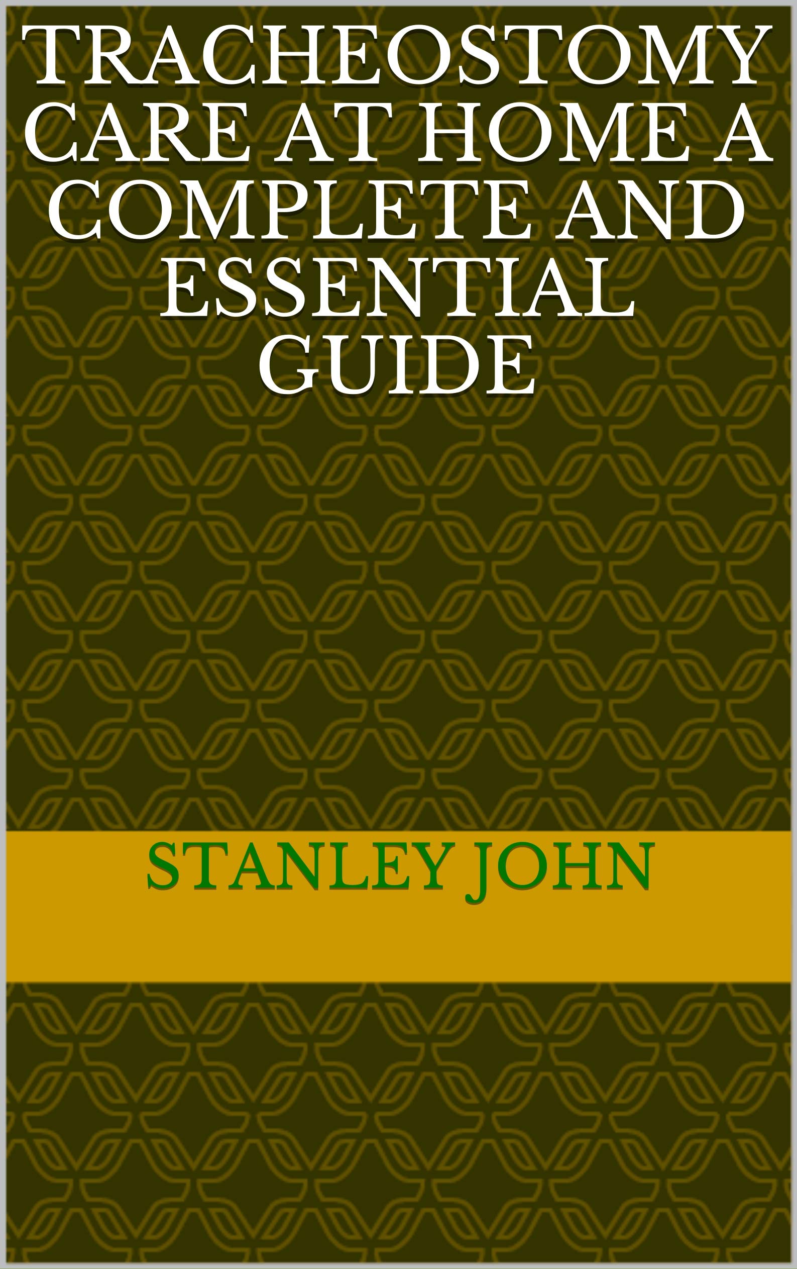 TRACHEOSTOMY CARE AT HOME A COMPLETE AND ESSENTIAL GUIDE by Stanley