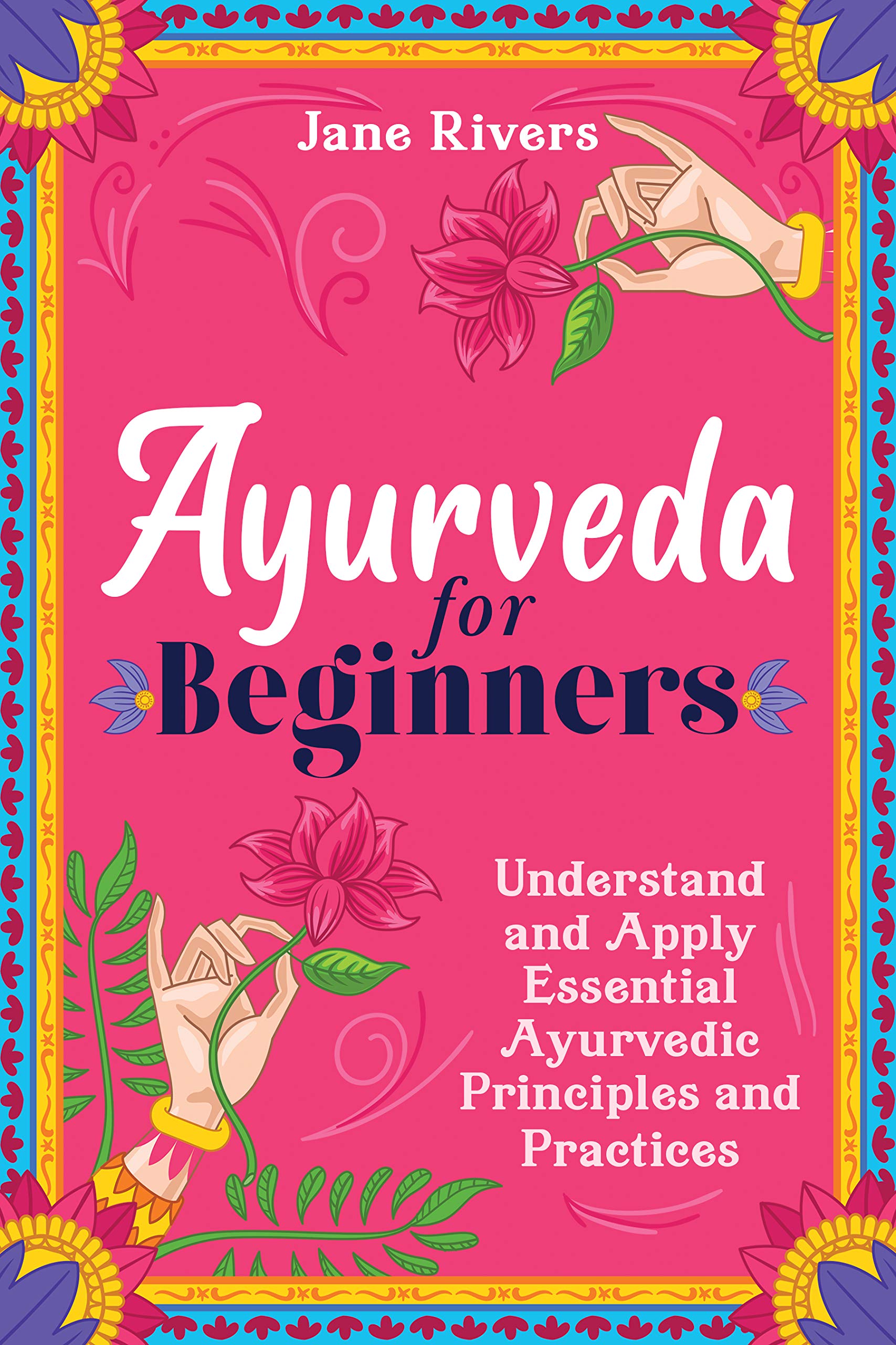 Ayurveda for Beginners Understand and Apply Essential Ayurvedic
