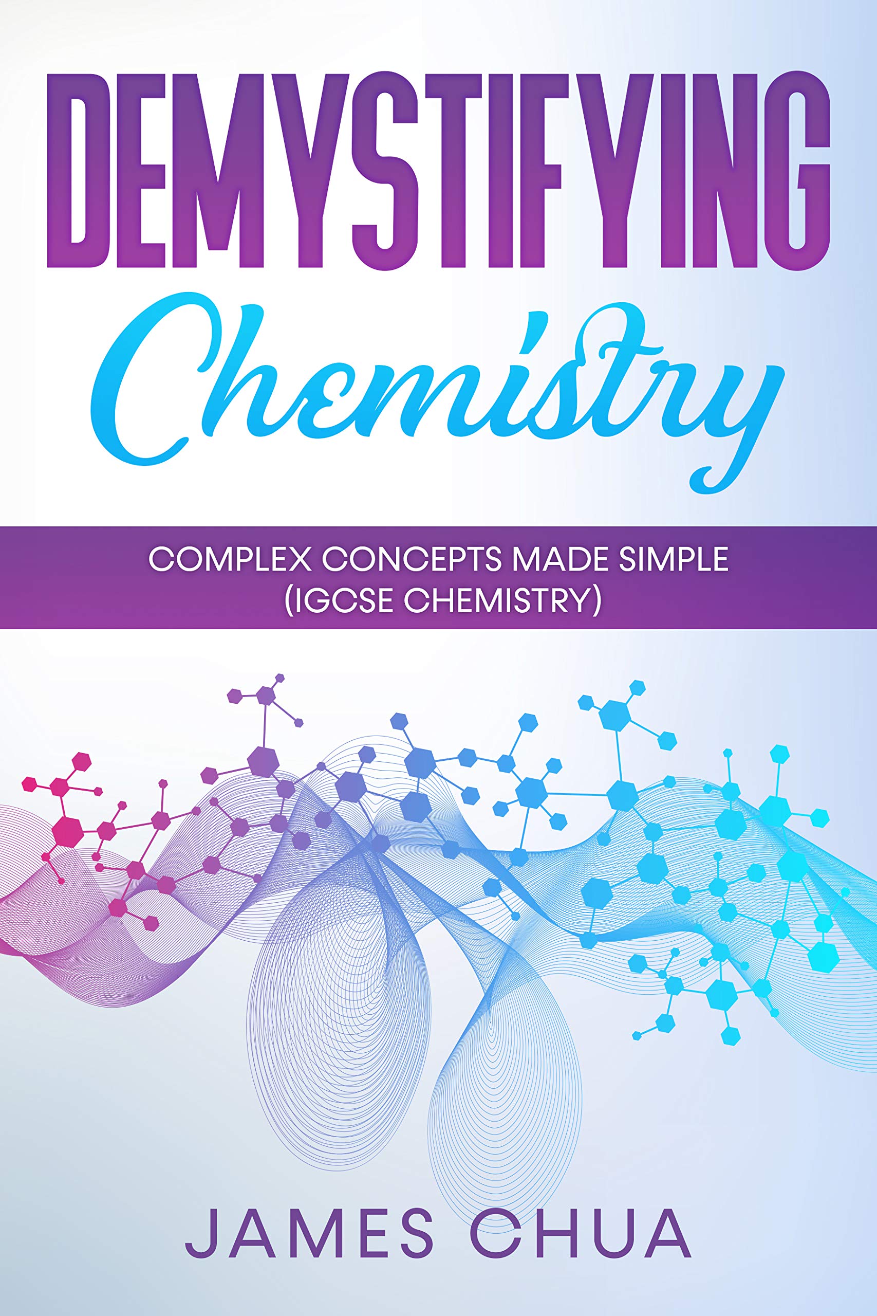 Demystifying Chemistry: Complex Concepts Made Simple by James Chua