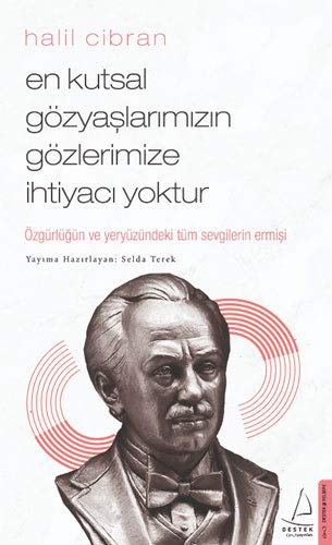Halil Cibran: En Kutsal Gözyaşlarımızın Gözlerimize İhtiyacı Yoktur: Özgürlüğün ve Yeryüzündeki Tüm Sevgilerin Ermişi