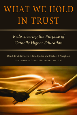 What We Hold in Trust: Rediscovering the Purpose of Catholic Higher ...