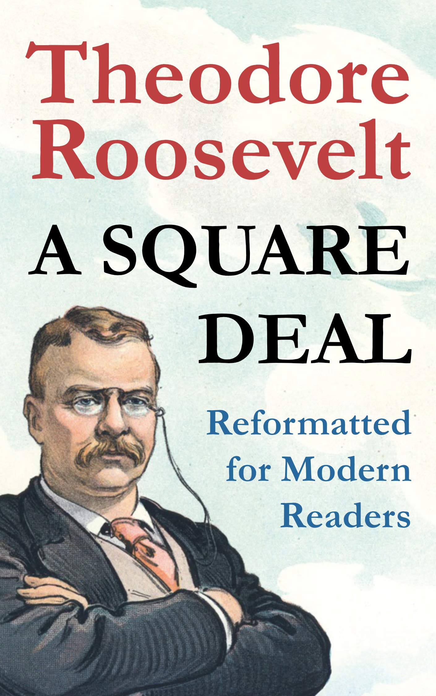 A Square Deal Reformatted for modern readers by Theodore Roosevelt