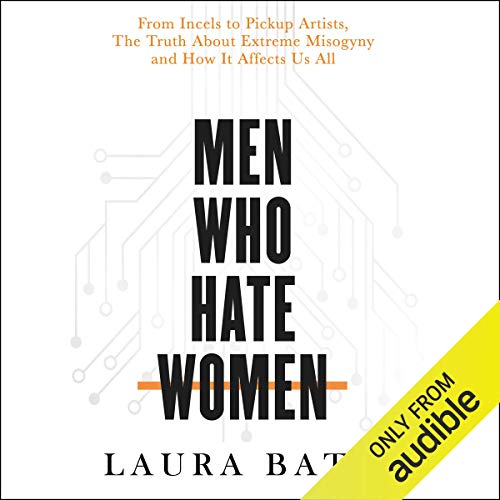 Men Who Hate Women - From Incels to Pickup Artists: The Truth about Extreme Misogyny and How It Affects Us All