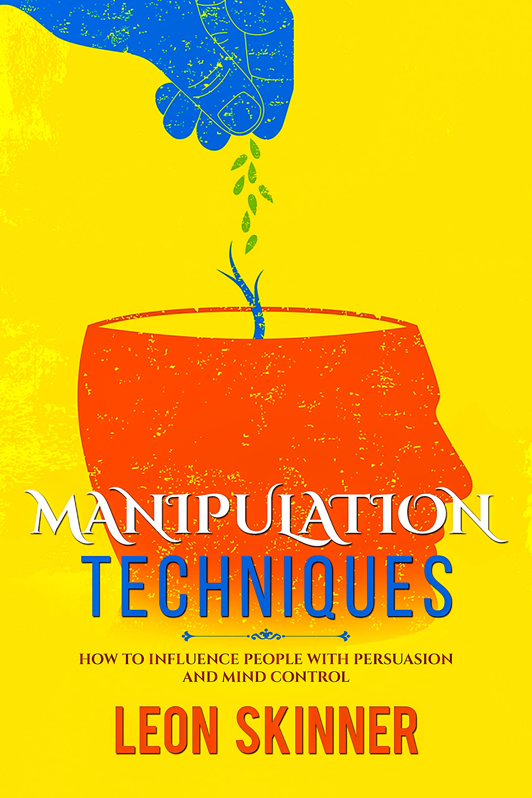 MANIPULATION TECHNIQUES HOW TO INFLUENCE PEOPLE WITH PERSUASION AND