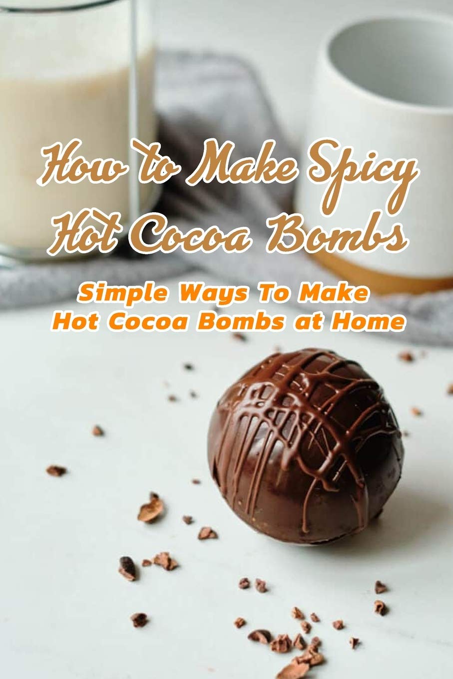 How to Make Spicy Hot Cocoa Bombs: Simple Ways To Make Hot Cocoa Bombs ...