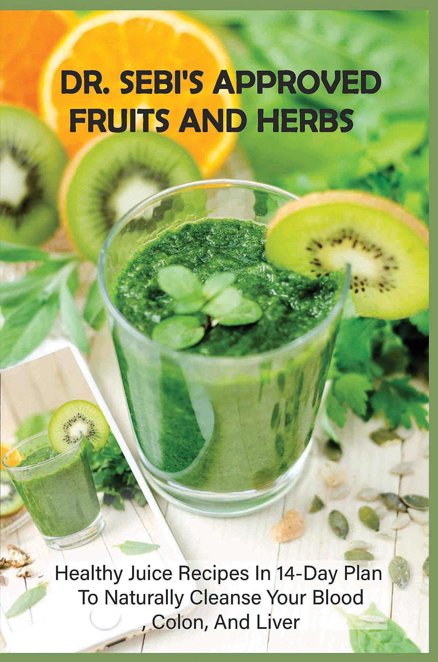 Dr. Sebi's Approved Fruits and Herbs: Healthy Juice Recipes In 14-Day